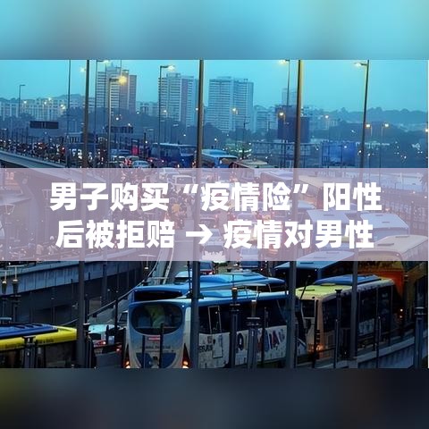 男子购买“疫情险	”阳性后被拒赔 → 疫情对男性的影响