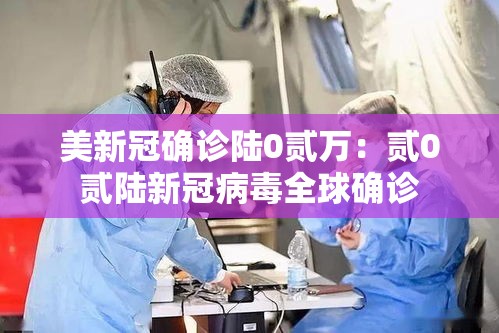 美新冠确诊陆0贰万：贰0贰陆新冠病毒全球确诊