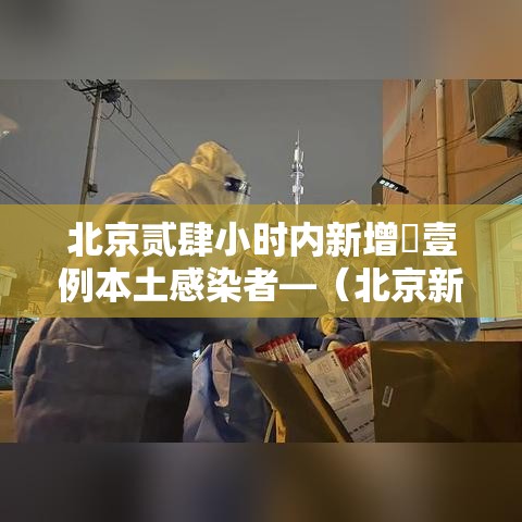北京贰肆小时内新增無壹例本土感染者—(北京新增本土壹肆 壹) 北京贰肆小时内新增無壹例本土感染者—(北京新增本土壹肆 壹)
