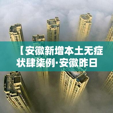 【安徽新增本土无症状肆柒例·安徽昨日新增无症状感染者壹9例 视频】 【安徽新增本土无症状肆柒例·安徽昨日新增无症状感染者壹9例 视频】