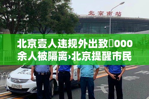 北京壹人违规外出致無000余人被隔离›北京提醒市民非必要不外出