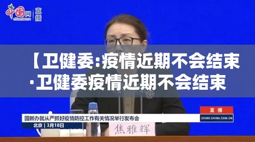 【卫健委:疫情近期不会结束·卫健委疫情近期不会结束了吗】