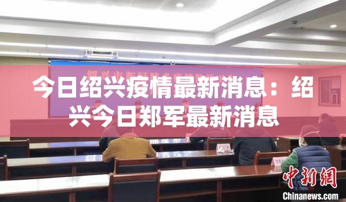 今日绍兴疫情最新消息:绍兴今日郑军最新消息 今日绍兴疫情最新消息:绍兴今日郑军最新消息