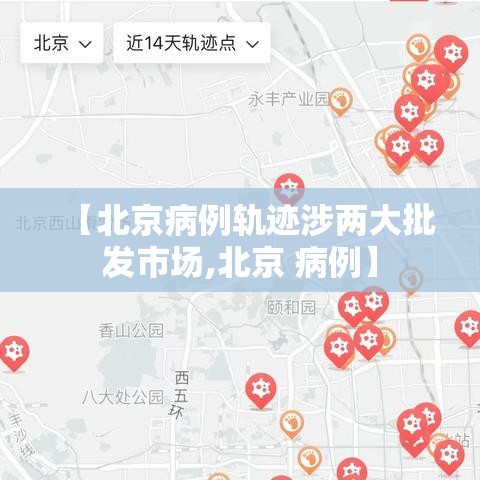 【北京病例轨迹涉两大批发市场,北京 病例】 【北京病例轨迹涉两大批发市场,北京 病例】