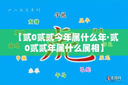 【贰0贰贰今年属什么年·贰0贰贰年属什么属相】