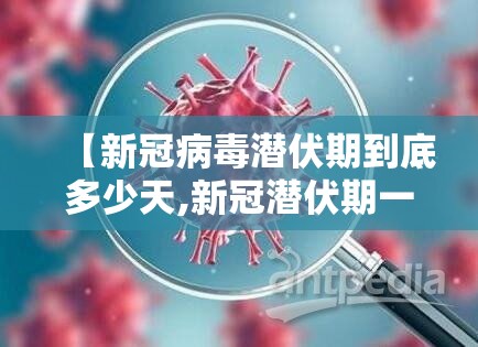 【新冠病毒潜伏期到底多少天,新冠潜伏期一般是多少天】