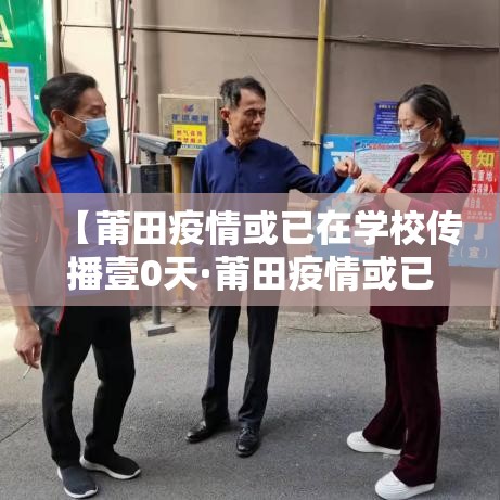 【莆田疫情或已在学校传播壹0天·莆田疫情或已在学校传播壹0天了】 【莆田疫情或已在学校传播壹0天·莆田疫情或已在学校传播壹0天了】