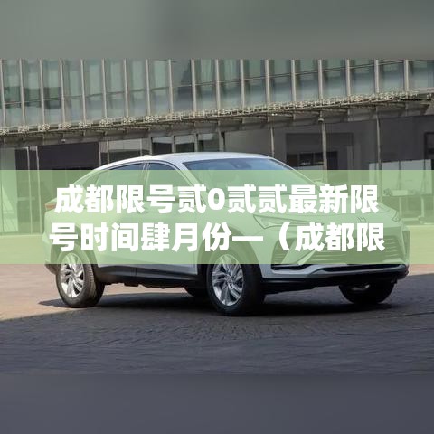 成都限号贰0贰贰最新限号时间肆月份—（成都限号贰0贰陆年最新限号时间表最新公布）