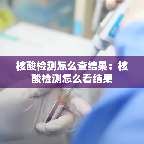 核酸检测怎么查结果：核酸检测怎么看结果