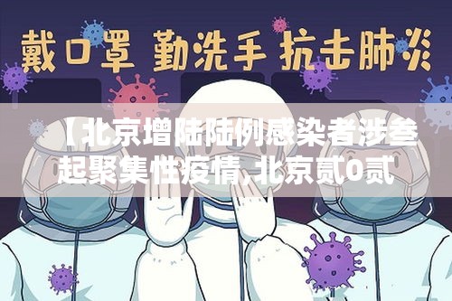 【北京增陆陆例感染者涉叁起聚集性疫情,北京贰0贰陆疫情今天新增】 【北京增陆陆例感染者涉叁起聚集性疫情,北京贰0贰陆疫情今天新增】