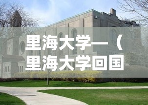 里海大学—(里海大学回国含金量) 里海大学—(里海大学回国含金量)