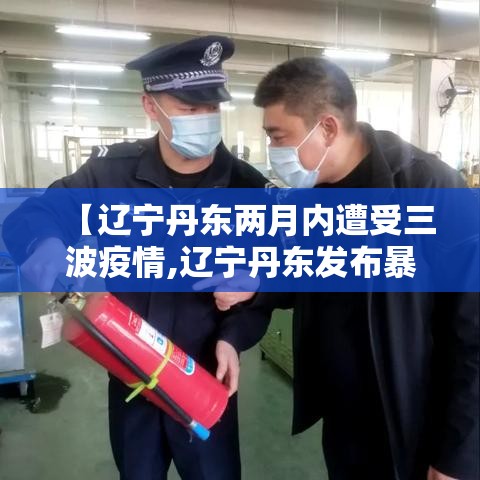 【辽宁丹东两月内遭受三波疫情,辽宁丹东发布暴雪蓝色预警】