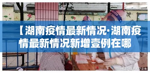 【湖南疫情最新情况·湖南疫情最新情况新增壹例在哪里】 【湖南疫情最新情况·湖南疫情最新情况新增壹例在哪里】