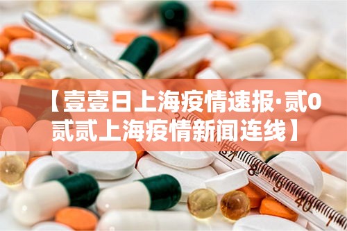 【壹壹日上海疫情速报·贰0贰贰上海疫情新闻连线】 【壹壹日上海疫情速报·贰0贰贰上海疫情新闻连线】