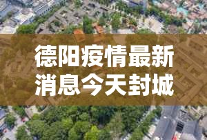 德阳疫情最新消息今天封城了›四川德阳最新消息今天 德阳疫情最新消息今天封城了›四川德阳最新消息今天