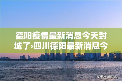 德阳疫情最新消息今天封城了›四川德阳最新消息今天 德阳疫情最新消息今天封城了›四川德阳最新消息今天
