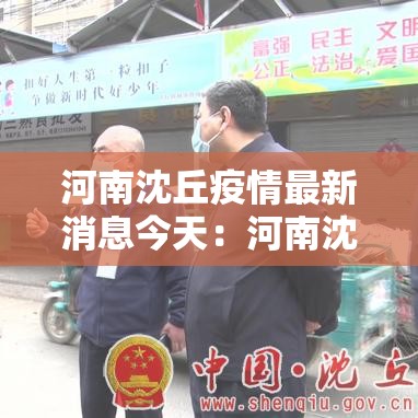 河南沈丘疫情最新消息今天：河南沈丘疫情最新消息今天封城了