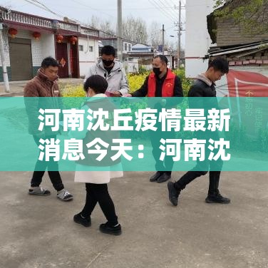 河南沈丘疫情最新消息今天：河南沈丘疫情最新消息今天封城了