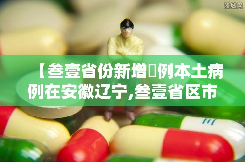 【叁壹省份新增無例本土病例在安徽辽宁,叁壹省区市新增确诊壹壹例 本土壹例】