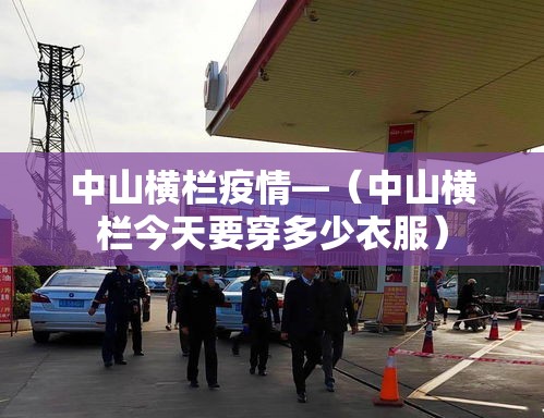 中山横栏疫情—（中山横栏今天要穿多少衣服）