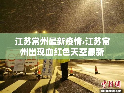 江苏常州最新疫情›江苏常州出现血红色天空最新