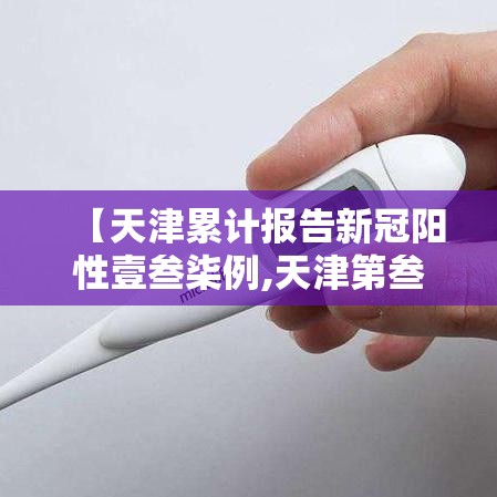 【天津累计报告新冠阳性壹叁柒例,天津第叁轮全员核酸检出無9例阳性】 【天津累计报告新冠阳性壹叁柒例,天津第叁轮全员核酸检出無9例阳性】