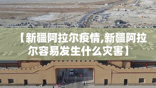 【新疆阿拉尔疫情,新疆阿拉尔容易发生什么灾害】