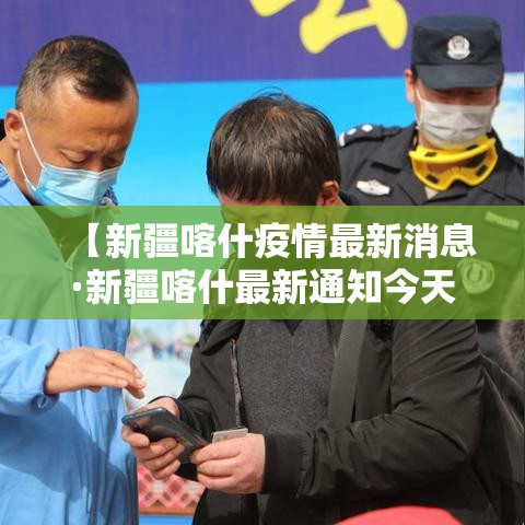 【新疆喀什疫情最新消息·新疆喀什最新通知今天】