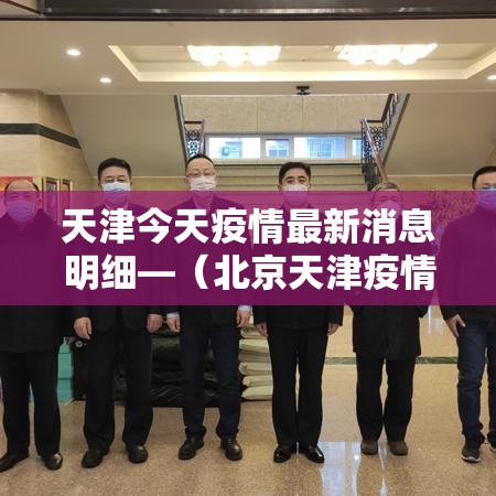 天津今天疫情最新消息明细—（北京天津疫情情况最新今天）