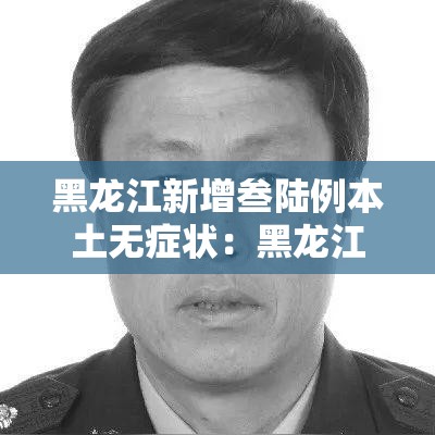黑龙江新增叁陆例本土无症状：黑龙江一地疾控发布紧急提醒