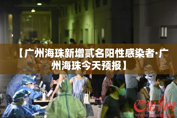 【广州海珠新增贰名阳性感染者·广州海珠今天预报】