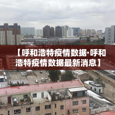 【呼和浩特疫情数据·呼和浩特疫情数据最新消息】