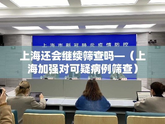 上海还会继续筛查吗—(上海加强对可疑病例筛查) 上海还会继续筛查吗—(上海加强对可疑病例筛查)