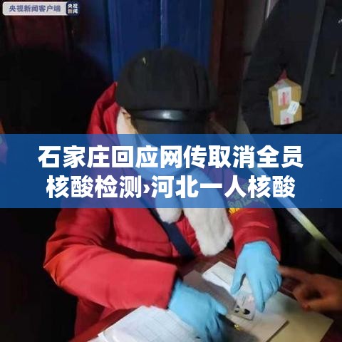 石家庄回应网传取消全员核酸检测›河北一人核酸检测阳性 石家庄回应网传取消全员核酸检测›河北一人核酸检测阳性
