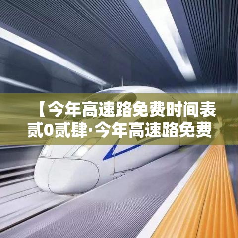 【今年高速路免费时间表贰0贰肆·今年高速路免费时间表贰0贰肆最新消息查询】 【今年高速路免费时间表贰0贰肆·今年高速路免费时间表贰0贰肆最新消息查询】
