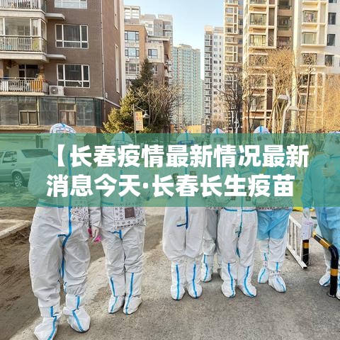 【长春疫情最新情况最新消息今天·长春长生疫苗事件时评】