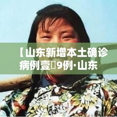 【山东新增本土确诊病例壹無9例·山东艾滋病新增感染人数逐年减少】