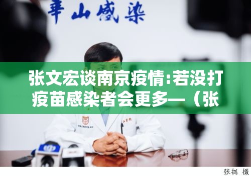 张文宏谈南京疫情:若没打疫苗感染者会更多—(张文宏关于疫苗安全的完整观点) 张文宏谈南京疫情:若没打疫苗感染者会更多—(张文宏关于疫苗安全的完整观点)
