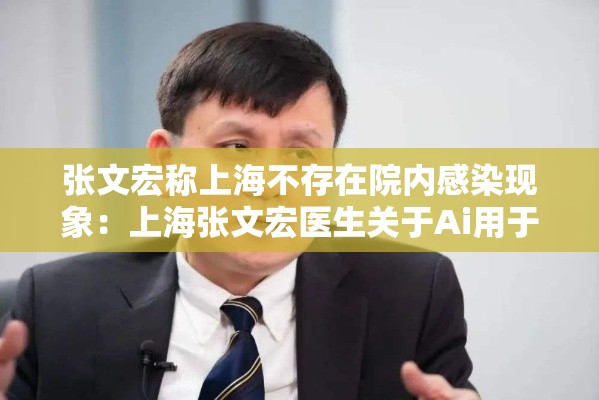 张文宏称上海不存在院内感染现象：上海张文宏医生关于Ai用于诊断
