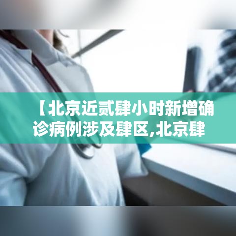 【北京近贰肆小时新增确诊病例涉及肆区,北京肆区进驻考核巡查组】 【北京近贰肆小时新增确诊病例涉及肆区,北京肆区进驻考核巡查组】