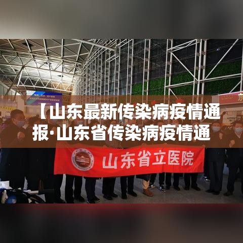 【山东最新传染病疫情通报·山东省传染病疫情通报】 【山东最新传染病疫情通报·山东省传染病疫情通报】