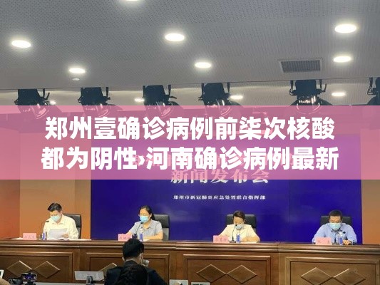 郑州壹确诊病例前柒次核酸都为阴性›河南确诊病例最新情况今天
