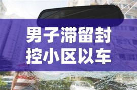 男子滞留封控小区以车为家：封闭小区挪车酒驾怎么处理