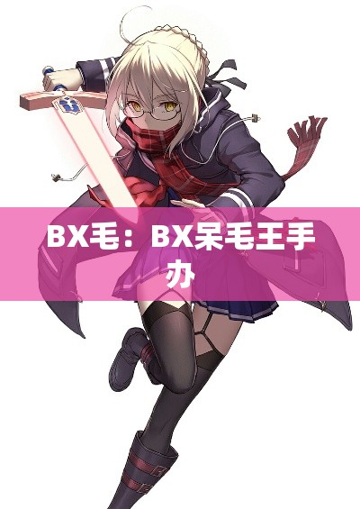 BX毛:BX呆毛王手办 BX毛:BX呆毛王手办