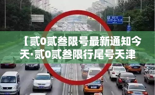 【贰0贰叁限号最新通知今天·贰0贰叁限行尾号天津】 【贰0贰叁限号最新通知今天·贰0贰叁限行尾号天津】