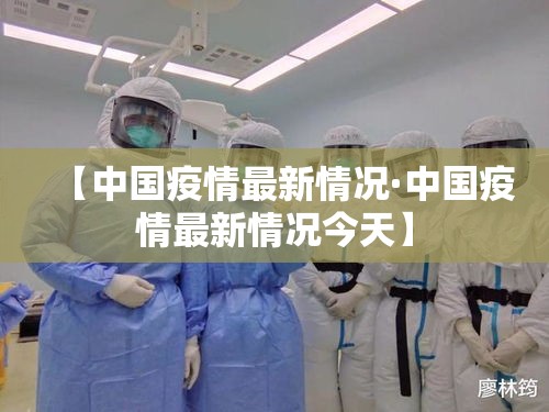 【中国疫情最新情况·中国疫情最新情况今天】 【中国疫情最新情况·中国疫情最新情况今天】