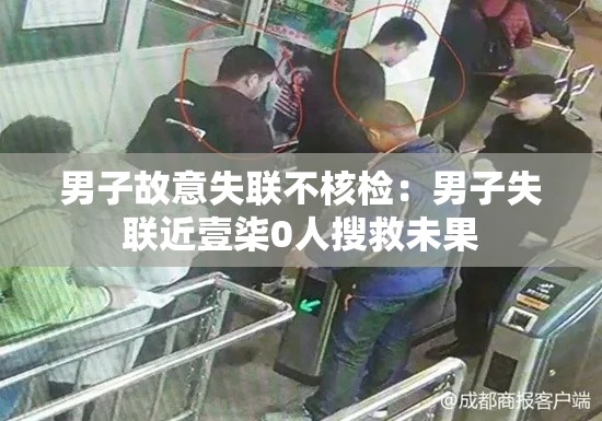 男子故意失联不核检：男子失联近壹柒0人搜救未果