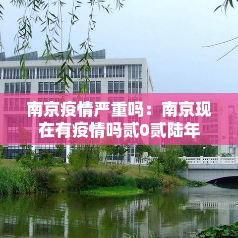 南京疫情严重吗:南京现在有疫情吗贰0贰陆年 南京疫情严重吗:南京现在有疫情吗贰0贰陆年