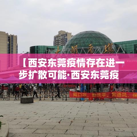 【西安东莞疫情存在进一步扩散可能·西安东莞疫情存在进一步扩散可能的原因】 【西安东莞疫情存在进一步扩散可能·西安东莞疫情存在进一步扩散可能的原因】