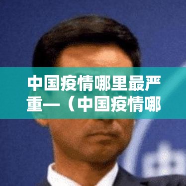 中国疫情哪里最严重—(中国疫情哪里最严重了) 中国疫情哪里最严重—(中国疫情哪里最严重了)
